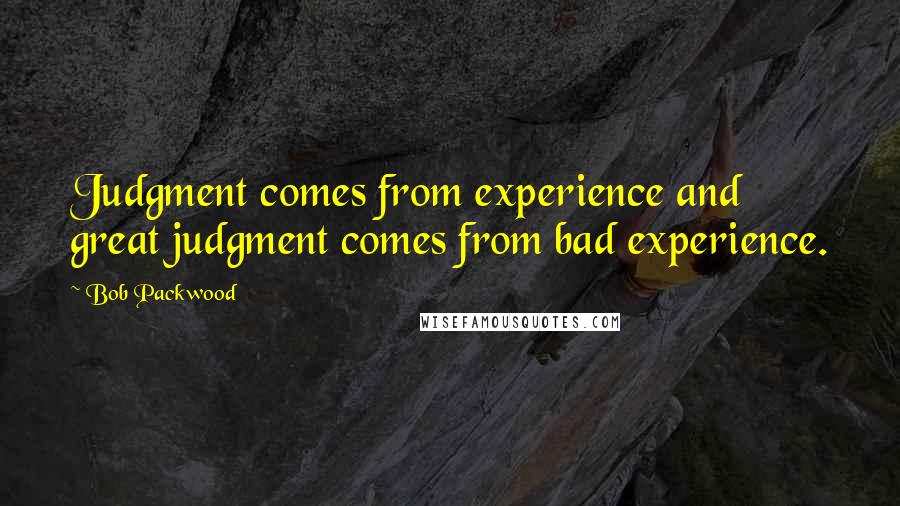 Bob Packwood Quotes: Judgment comes from experience and great judgment comes from bad experience.