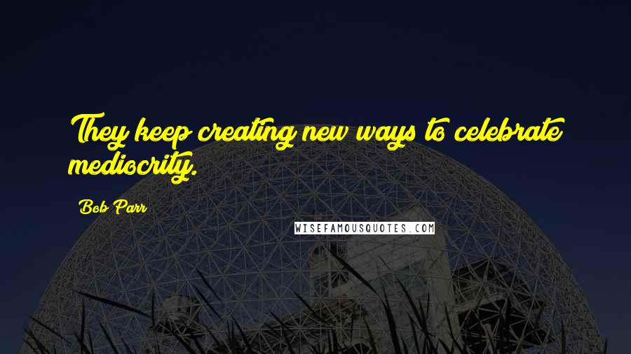 Bob Parr Quotes: They keep creating new ways to celebrate mediocrity.