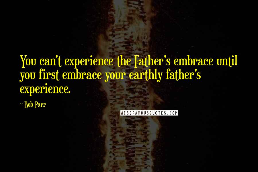 Bob Parr Quotes: You can't experience the Father's embrace until you first embrace your earthly father's experience.