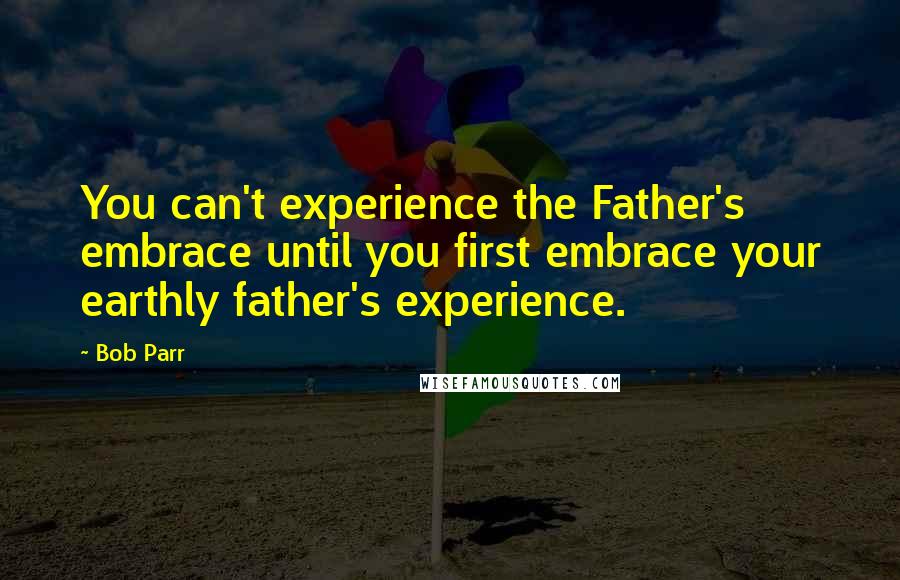 Bob Parr Quotes: You can't experience the Father's embrace until you first embrace your earthly father's experience.