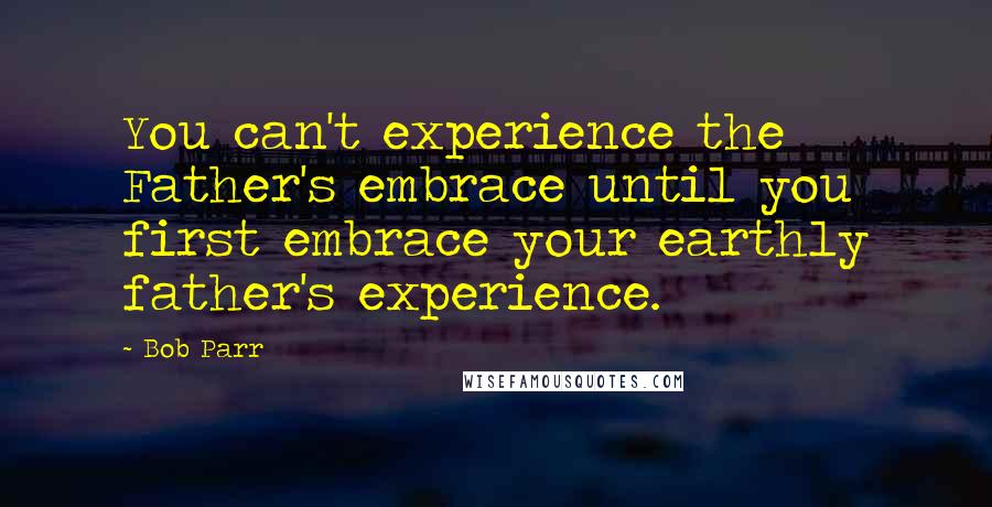 Bob Parr Quotes: You can't experience the Father's embrace until you first embrace your earthly father's experience.