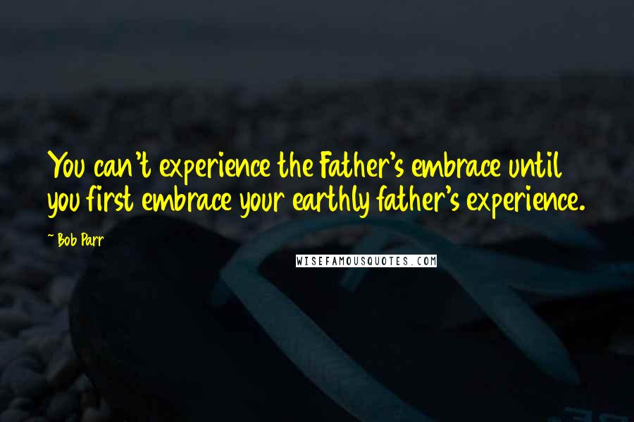 Bob Parr Quotes: You can't experience the Father's embrace until you first embrace your earthly father's experience.