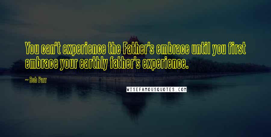 Bob Parr Quotes: You can't experience the Father's embrace until you first embrace your earthly father's experience.