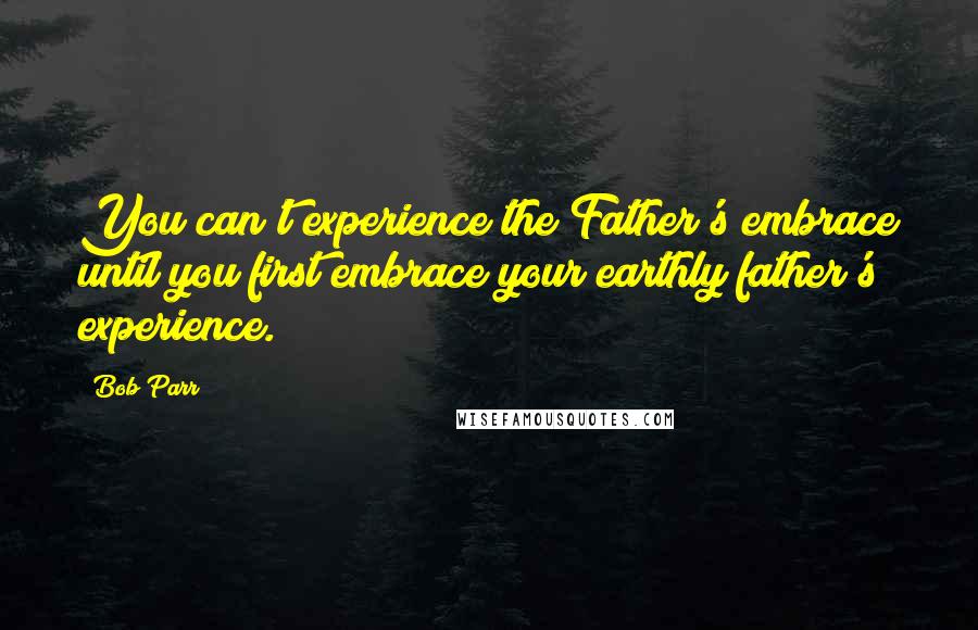 Bob Parr Quotes: You can't experience the Father's embrace until you first embrace your earthly father's experience.