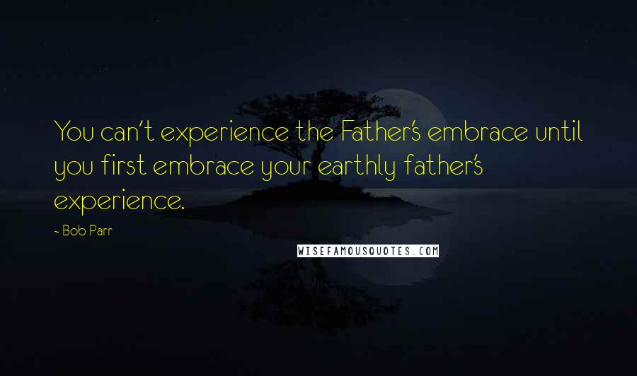 Bob Parr Quotes: You can't experience the Father's embrace until you first embrace your earthly father's experience.