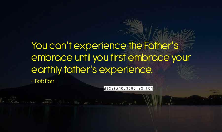 Bob Parr Quotes: You can't experience the Father's embrace until you first embrace your earthly father's experience.