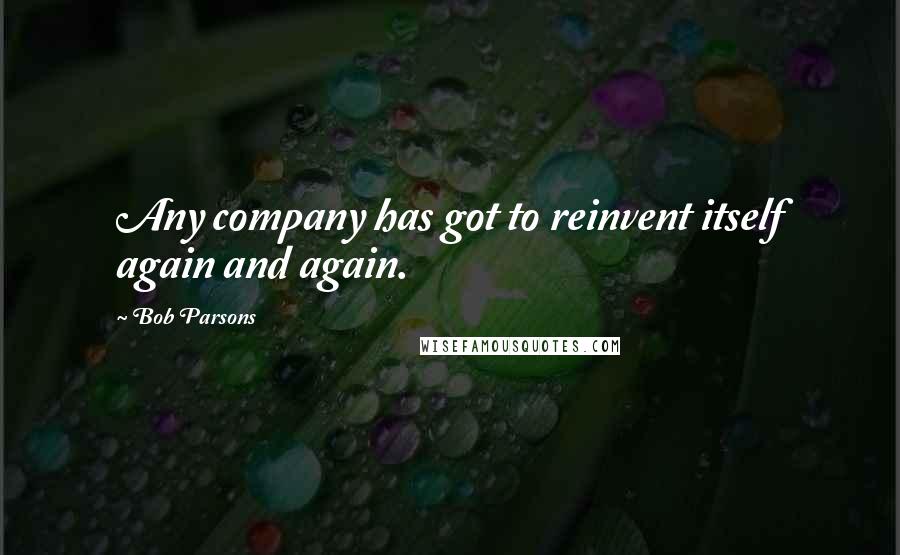 Bob Parsons Quotes: Any company has got to reinvent itself again and again.