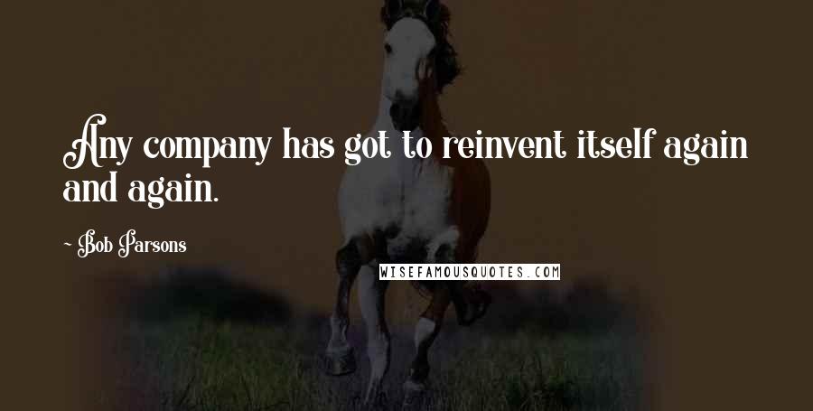 Bob Parsons Quotes: Any company has got to reinvent itself again and again.