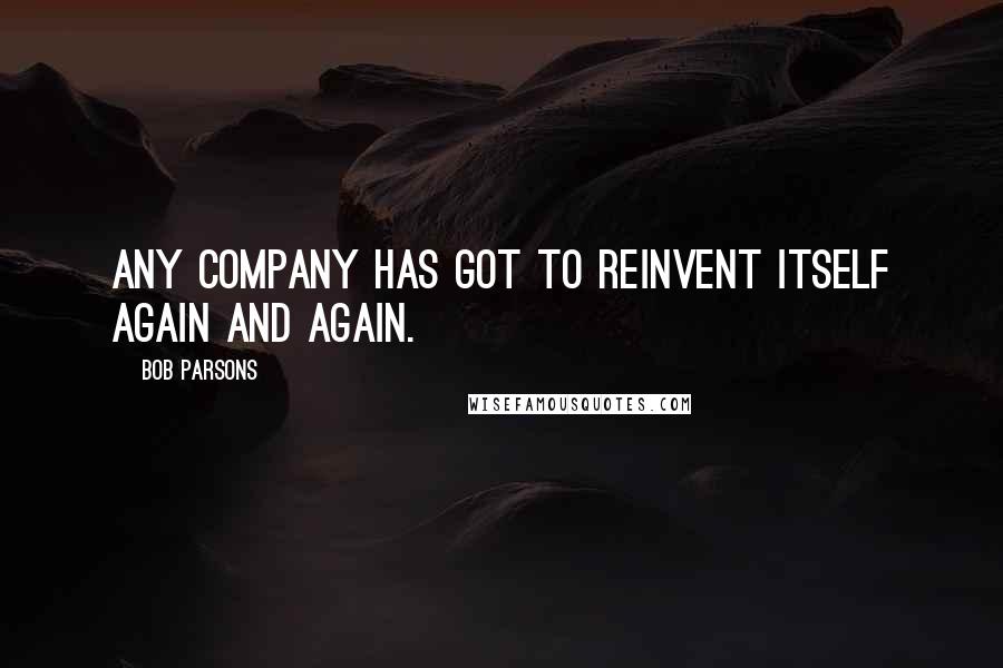 Bob Parsons Quotes: Any company has got to reinvent itself again and again.