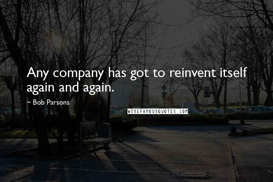 Bob Parsons Quotes: Any company has got to reinvent itself again and again.