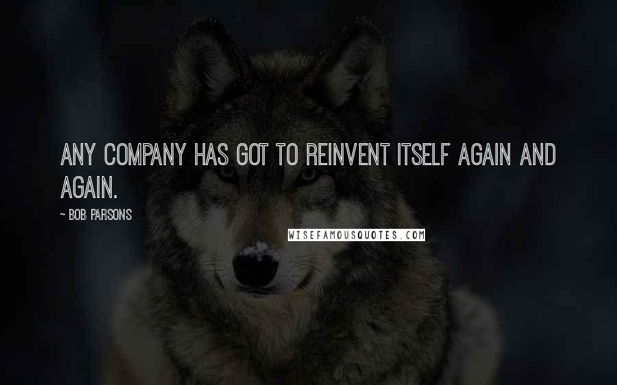 Bob Parsons Quotes: Any company has got to reinvent itself again and again.