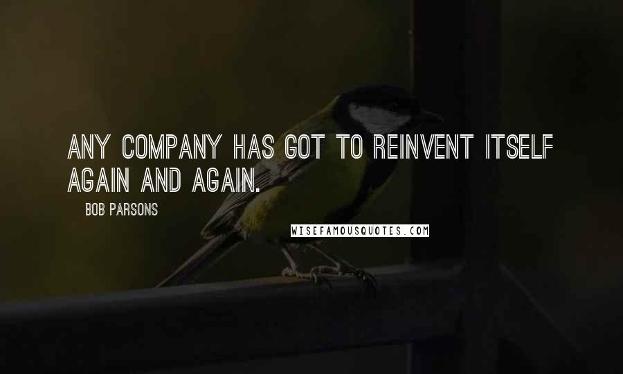 Bob Parsons Quotes: Any company has got to reinvent itself again and again.