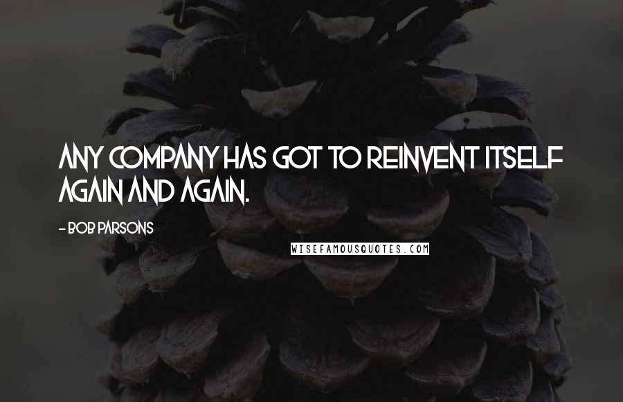 Bob Parsons Quotes: Any company has got to reinvent itself again and again.
