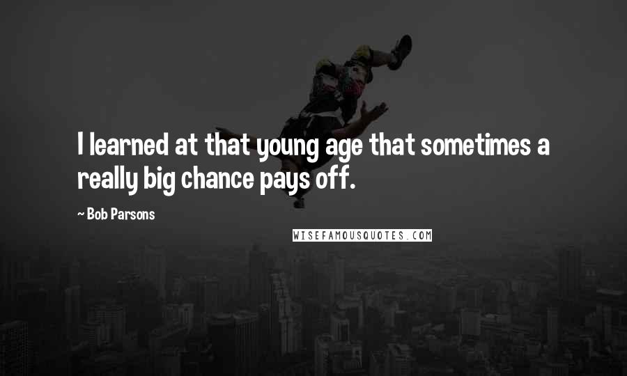 Bob Parsons Quotes: I learned at that young age that sometimes a really big chance pays off.
