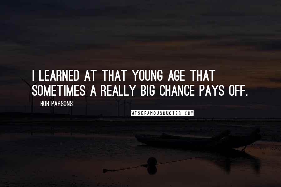 Bob Parsons Quotes: I learned at that young age that sometimes a really big chance pays off.