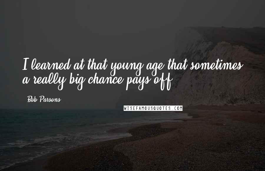 Bob Parsons Quotes: I learned at that young age that sometimes a really big chance pays off.