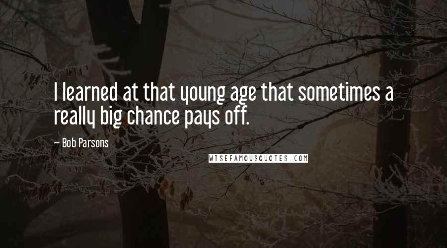 Bob Parsons Quotes: I learned at that young age that sometimes a really big chance pays off.