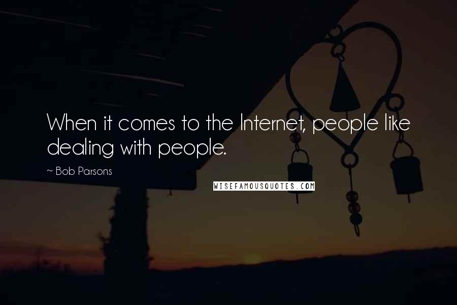 Bob Parsons Quotes: When it comes to the Internet, people like dealing with people.