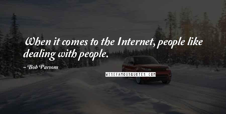 Bob Parsons Quotes: When it comes to the Internet, people like dealing with people.