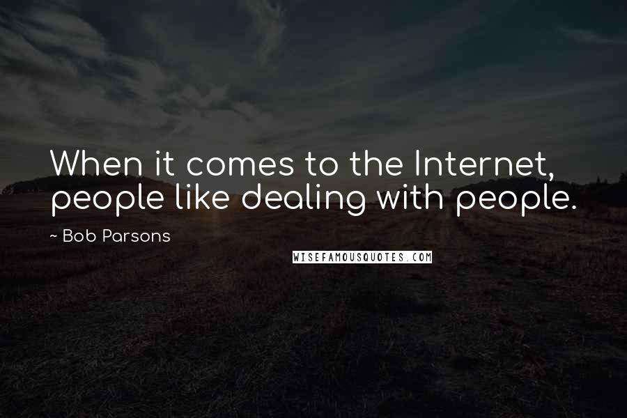 Bob Parsons Quotes: When it comes to the Internet, people like dealing with people.