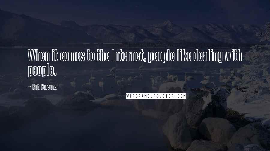 Bob Parsons Quotes: When it comes to the Internet, people like dealing with people.