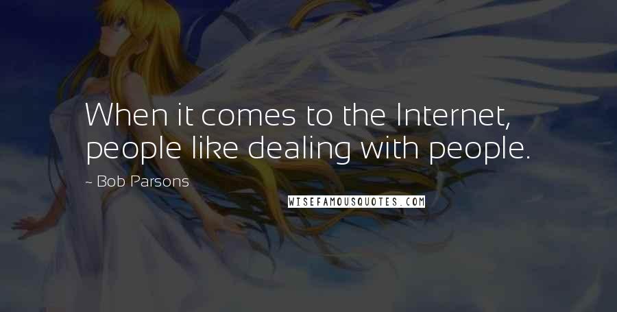 Bob Parsons Quotes: When it comes to the Internet, people like dealing with people.