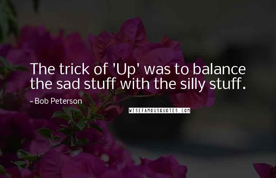 Bob Peterson Quotes: The trick of 'Up' was to balance the sad stuff with the silly stuff.