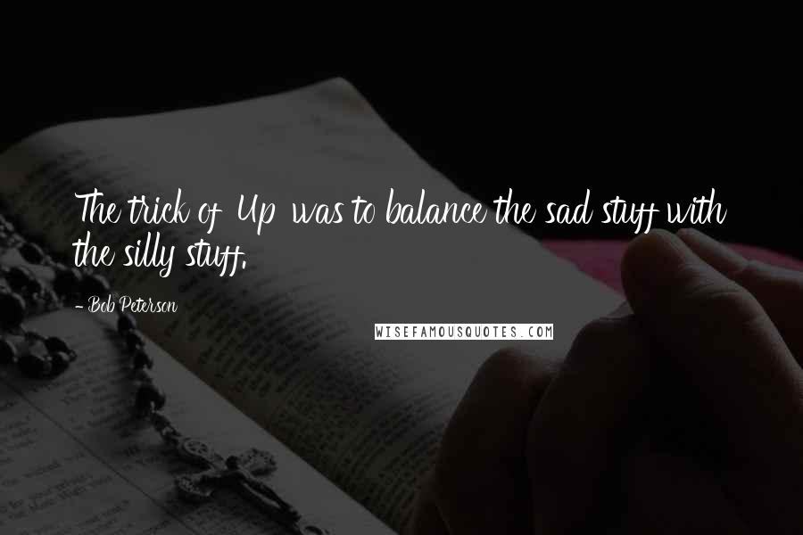 Bob Peterson Quotes: The trick of 'Up' was to balance the sad stuff with the silly stuff.