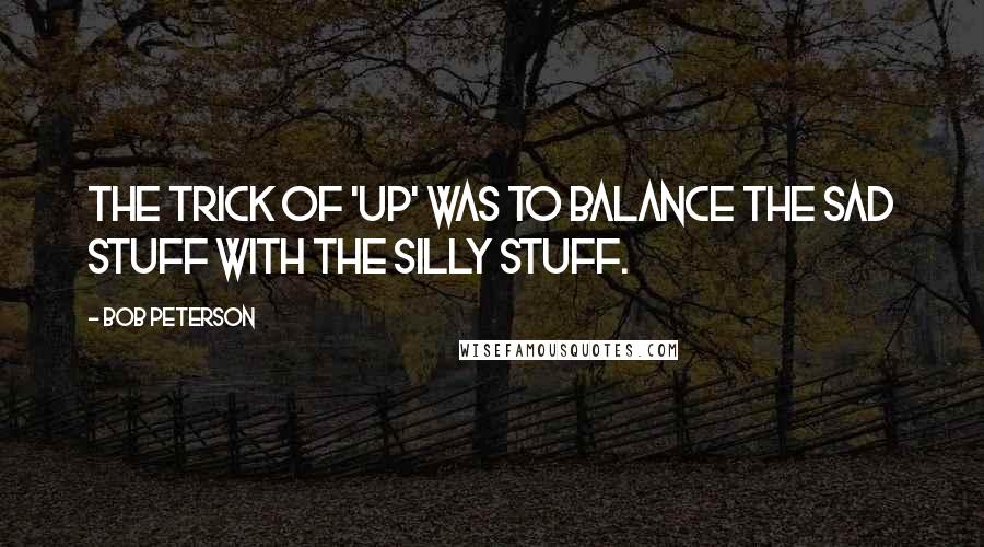 Bob Peterson Quotes: The trick of 'Up' was to balance the sad stuff with the silly stuff.