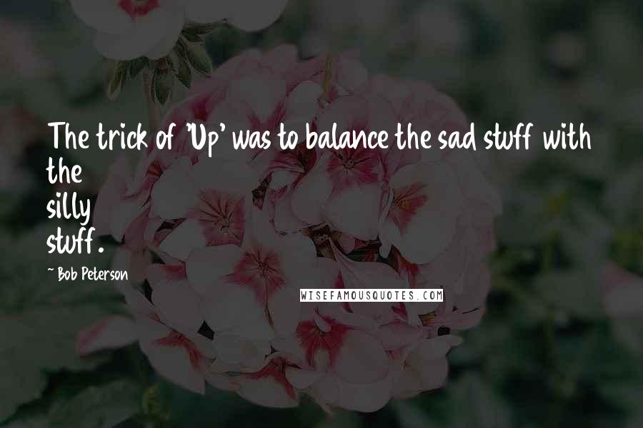 Bob Peterson Quotes: The trick of 'Up' was to balance the sad stuff with the silly stuff.