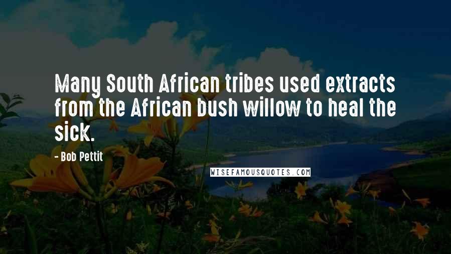 Bob Pettit Quotes: Many South African tribes used extracts from the African bush willow to heal the sick.