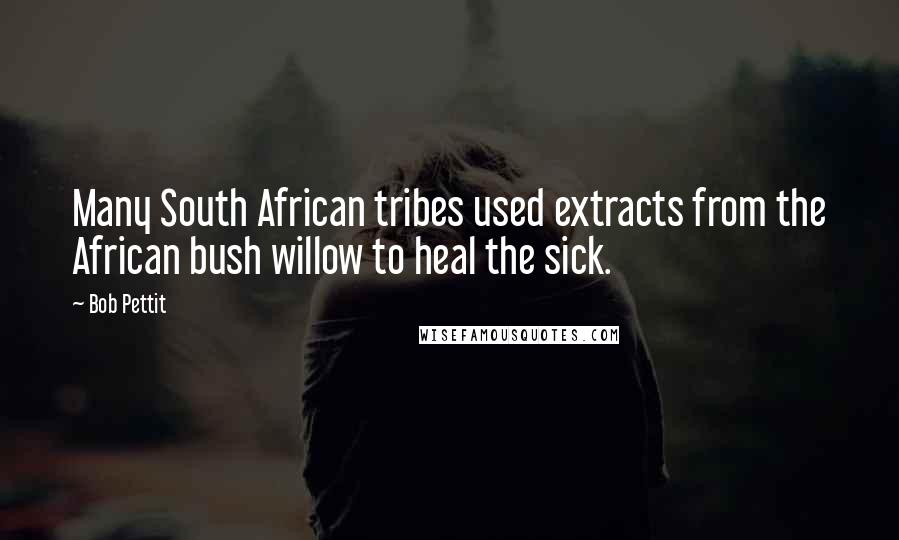 Bob Pettit Quotes: Many South African tribes used extracts from the African bush willow to heal the sick.