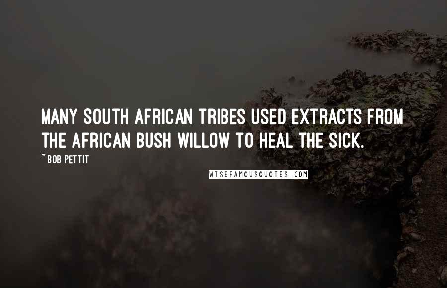 Bob Pettit Quotes: Many South African tribes used extracts from the African bush willow to heal the sick.