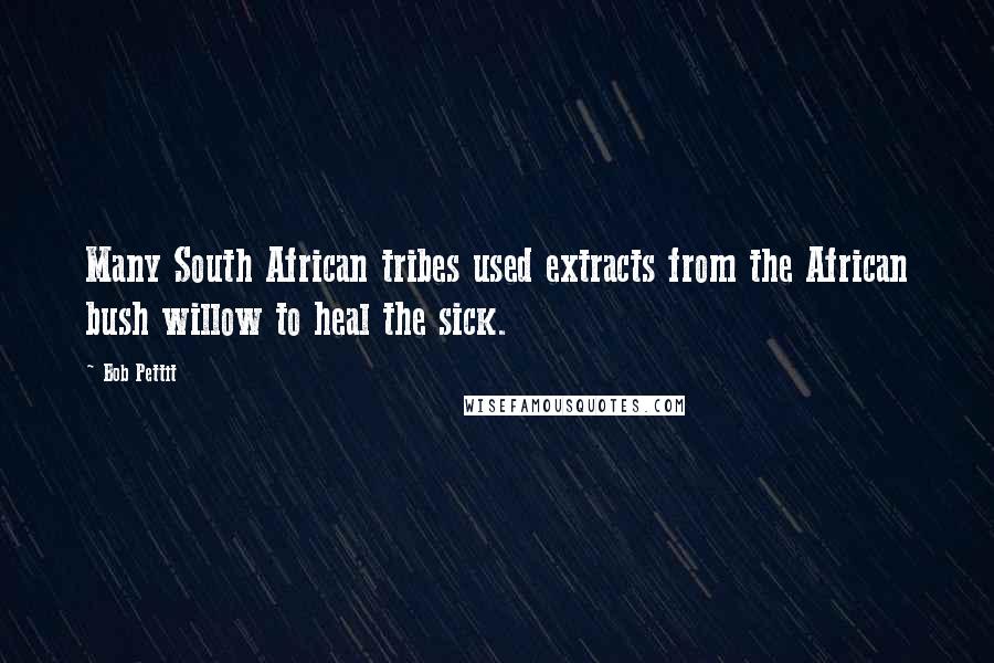 Bob Pettit Quotes: Many South African tribes used extracts from the African bush willow to heal the sick.