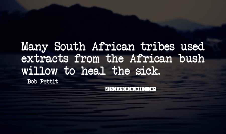 Bob Pettit Quotes: Many South African tribes used extracts from the African bush willow to heal the sick.