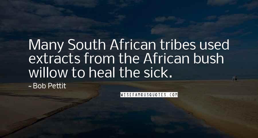 Bob Pettit Quotes: Many South African tribes used extracts from the African bush willow to heal the sick.