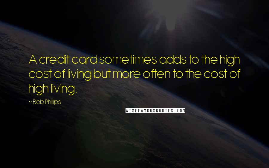 Bob Phillips Quotes: A credit card sometimes adds to the high cost of living but more often to the cost of high living.