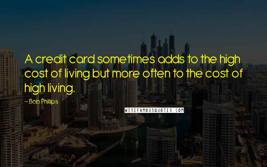 Bob Phillips Quotes: A credit card sometimes adds to the high cost of living but more often to the cost of high living.