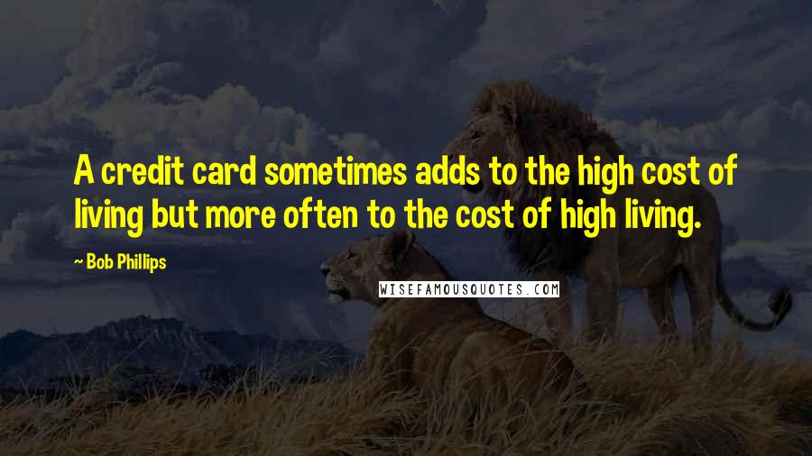 Bob Phillips Quotes: A credit card sometimes adds to the high cost of living but more often to the cost of high living.
