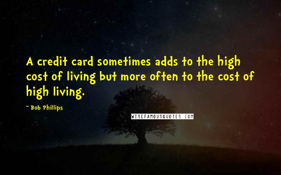 Bob Phillips Quotes: A credit card sometimes adds to the high cost of living but more often to the cost of high living.