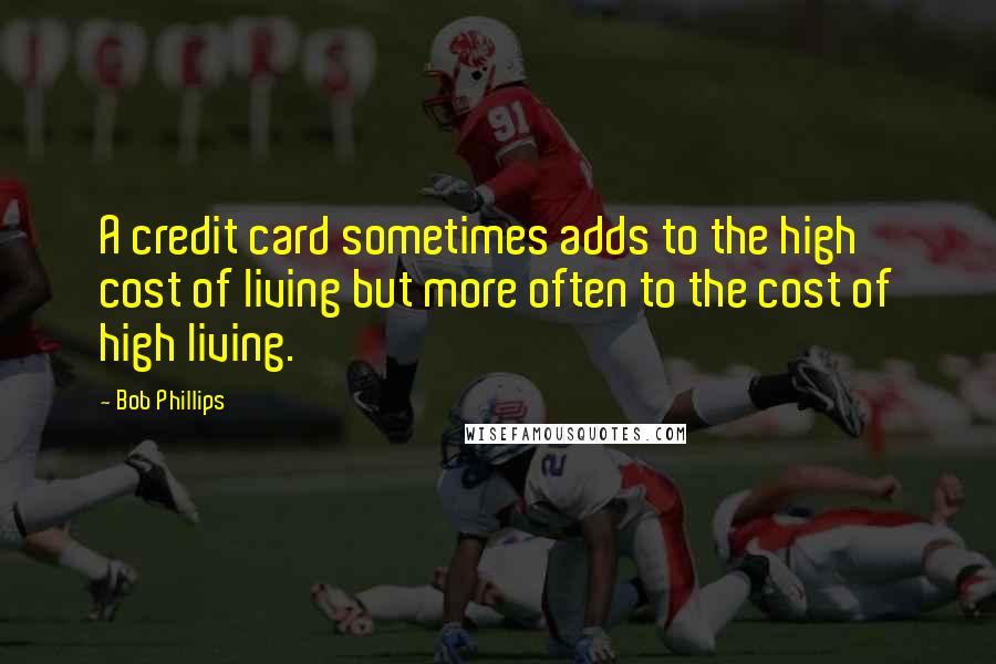 Bob Phillips Quotes: A credit card sometimes adds to the high cost of living but more often to the cost of high living.