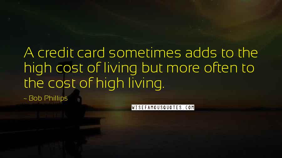 Bob Phillips Quotes: A credit card sometimes adds to the high cost of living but more often to the cost of high living.