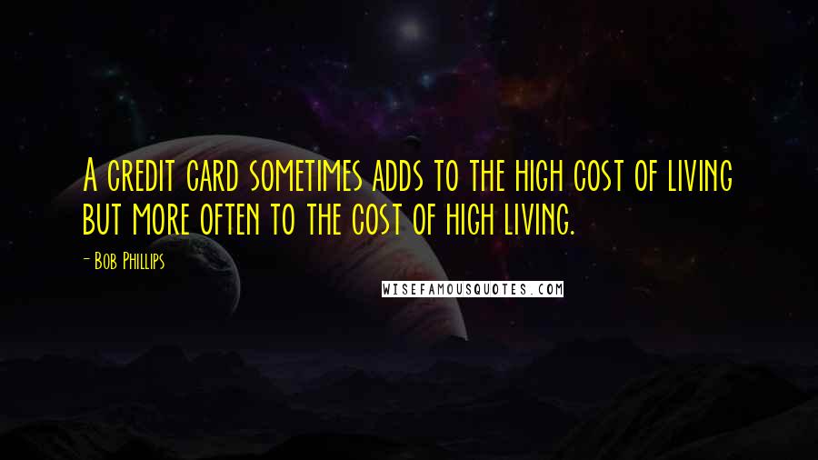 Bob Phillips Quotes: A credit card sometimes adds to the high cost of living but more often to the cost of high living.