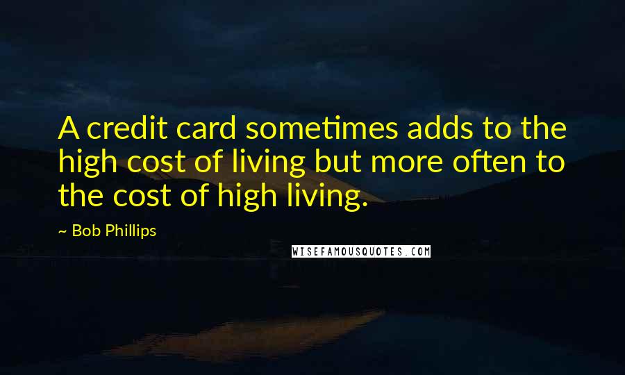 Bob Phillips Quotes: A credit card sometimes adds to the high cost of living but more often to the cost of high living.