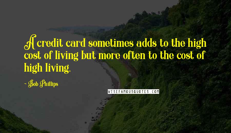 Bob Phillips Quotes: A credit card sometimes adds to the high cost of living but more often to the cost of high living.