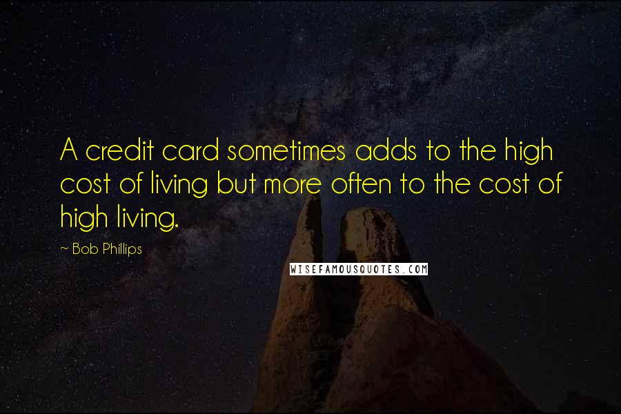 Bob Phillips Quotes: A credit card sometimes adds to the high cost of living but more often to the cost of high living.