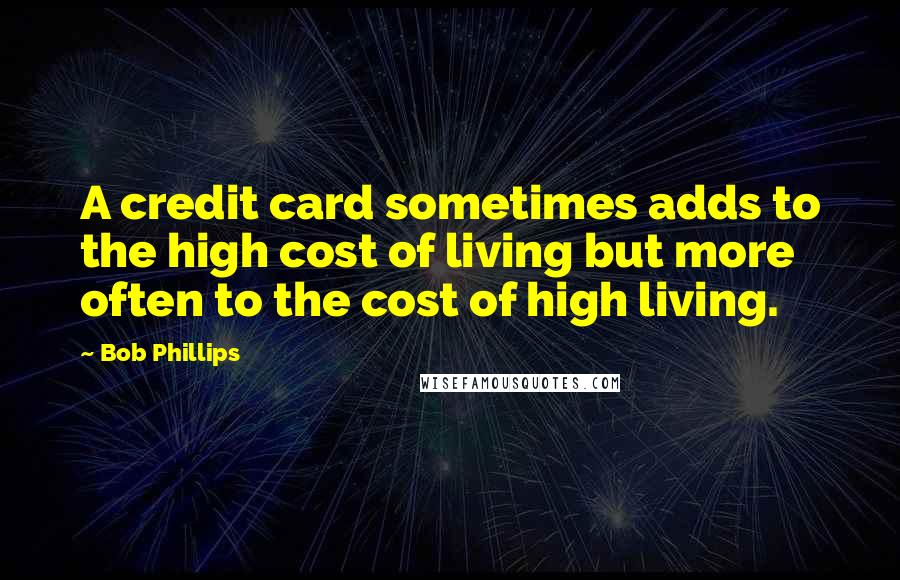 Bob Phillips Quotes: A credit card sometimes adds to the high cost of living but more often to the cost of high living.