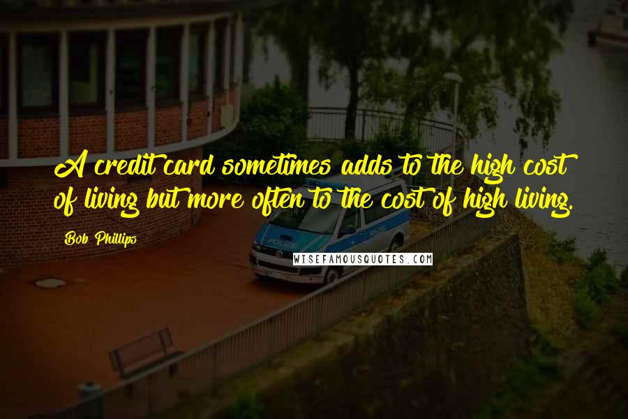 Bob Phillips Quotes: A credit card sometimes adds to the high cost of living but more often to the cost of high living.