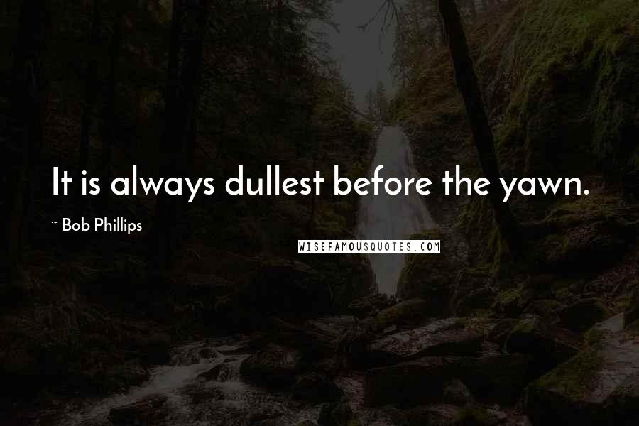 Bob Phillips Quotes: It is always dullest before the yawn.