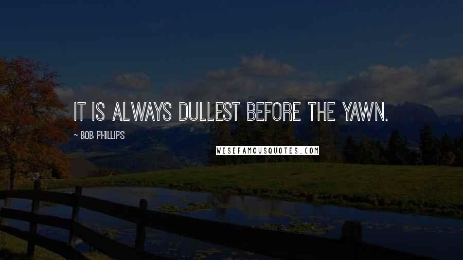 Bob Phillips Quotes: It is always dullest before the yawn.